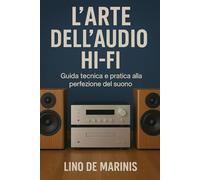 L'Arte dell'Audio Hi-Fi: Guida tecnica e pratica alla perfezione del suono