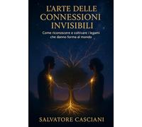 L'ARTE DELLE CONNESSIONI INVISIBILI: Come riconoscere e coltivare i legami che danno forma al mondo
