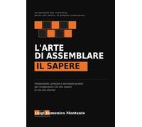 L'Arte di Assemblare il Sapere: Fondamenti, principi e strumenti pratici per trasformare ciò che impari in ciò che diventi