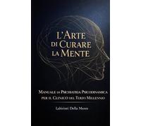 L'Arte di Curare la Mente: Manuale di Psichiatria Psicodinamica per il Clinico del Terzo Millennio