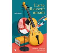 L'arte di essere umani. Perché la creatività ci rende vivi