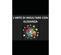 L'ARTE DI INSULTARE CON ELEGANZA: Distruggere l'ego altrui senza spettinarsi