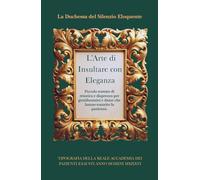 L'Arte di Insultare con Eleganza: Piccolo trattato di retorica e disprezzo per gentiluomini e dame che hanno esaurito la pazienza.