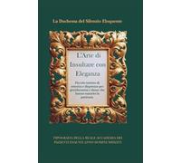 L'Arte di Insultare con Eleganza: Piccolo trattato di retorica e disprezzo per gentiluomini e dame che hanno esaurito la pazienza.