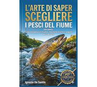 L'ARTE DI SAPER SCEGLIERE I PESCI DEL FIUME: IL VIAGGIO CONTINUA: DAL MARE AL CUORE DEL FIUME ,SCHEDE TECNICHE SUI PESCI DEL ... COMPLETO PER NON TORNARE PIU A MANI VUOTE