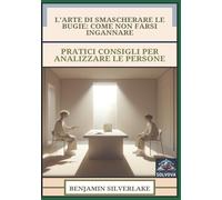 L'Arte Di Smascherare Le Bugie - Come Non Farsi Ingannare: Pratici Consigli Per Analizzare Le Persone