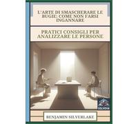 L'Arte Di Smascherare Le Bugie - Come Non Farsi Ingannare: Pratici Consigli Per Analizzare Le Persone