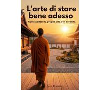 L'arte di stare bene adesso: Come abitare la propria vita con serenità
