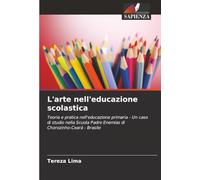L'arte nell'educazione scolastica: Teoria e pratica nell'educazione primaria - Un caso di studio nella Scuola Padre Enemias di Chorozinho-Ceará - Brasile