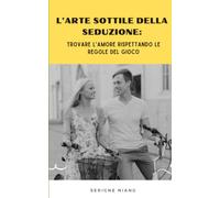 L'arte Sottile Della Seduzione: Trovare L'amore Rispettando Le Regole Del Gioco