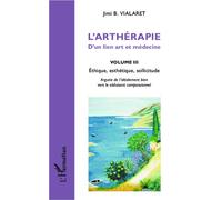 L'arthérapie, D'un Lien Art Et Médecine - Volume 3, Ethique, Esthétique, Sollicitude