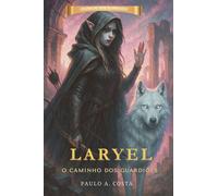 Laryel - O Caminho dos Guardiões Fantasia adulta, magia e aventuras épicas - Paulo Alexandre Costa - Auto-Édition - ebook (ePub) - Livre