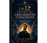 Las 12 leyes del crecimiento consciente: Un libro-curso para transformar tu mentalidad, recuperar el enfoque y construir una vida con propósito
