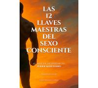 LAS 12 LLAVES SAGRADAS DEL SEXO CONSCIENTE: el arte de despertar tu poder masculino