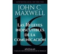 Las 16 leyes indiscutibles de la comunicación/ The 16 Undeniable Laws of Communication: Aplícalas Y Saca El Máximo Provecho De Tu Mensaje/ Apply Them and Make the Most of Your Message