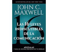 Las 16 leyes indiscutibles de la comunicación/ The 16 Undeniable Laws of Communication: Aplícalas Y Saca El Máximo Provecho De Tu Mensaje/ Apply Them and Make the Most of Your Message