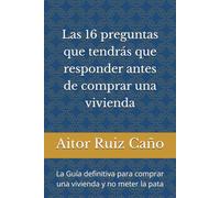 Las 16 preguntas que tendrás que responder antes de comprar una vivienda: La Guía definitiva para comprar una vivienda y no meter la pata