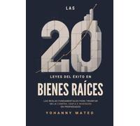 Las 20 leyes del éxito en bienes raíces: Las reglas fundamentales para triunfar en la compra, venta e inversión de propiedades Yohanny Mateo
