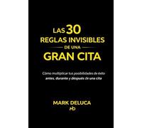 Las 30 reglas invisibles de una gran cita: Cómo multiplicar tus posibilidades de éxito antes, durante y después de una cita