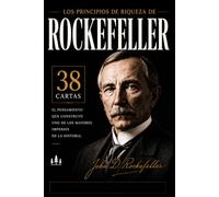 LAS 38 CARTAS DE ROCKEFELLER: Poder, riqueza y estrategia para construir un legado duradero