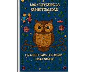 Las 4 leyes de la espiritualidad: un libro para colorear para niños. Con Luna, la sabia lechuza, hacia una mayor atención plena, confianza en uno mismo y paz interior