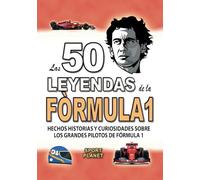 LAS 50 LEYENDAS DE LA FÓRMULA 1: Hechos Historias Y Curiosidades Sobre Los Grandes Pilotos De Formula 1