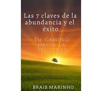 Las 7 claves de la abundancia y el éxito: Tu camino hacia la felicidad