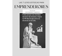LAS 7 LEYES ESTOICAS PARA EMPRENDEDORES: Cómo pensar con claridad, ejecutar sin excusas y lograr en 90 días lo que otros no alcanzan en un año.