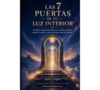Las 7 Puertas de tu Luz Interior: Un viaje de transformación para sanar tu mundo emocional, despertar tus dones y entrar en una nueva etapa de conciencia