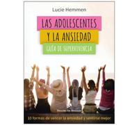 Las adolescentes y la ansiedad. Guía de supervivencia. 10 formas de vencer la ansiedad y sentirse mejor
