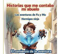 Las Aventuras De Fu Y Mu, Hormigas Ninja: El Comienzo De La Aventura: 1 (Historias Que Me Contaba Mi Abuelo - Las Aventuras De Fu Y Mu, Las Hormigas Ninja)