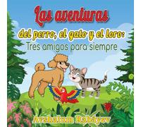 Las Aventuras Del Perro, El Gato Y El Loro: Tres Amigos Para Siempre: 3rd Edition (Spanish Edition)