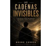 Las Cadenas Invisibles: Las fuerzas ocultas que gobiernan tus impulsos, miedos y elecciones