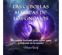 LAS CEBOLLAS MÁGICAS DE LOS GNOMOS: ¡Un cuento ilustrado para aprender a comer sano y disfrutar en la cocina!