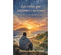 Las cosas que sentimos y no vemos: Memorias de una dignidad recuperada