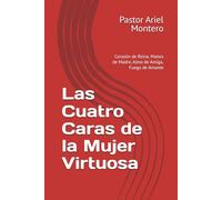 Las Cuatro Caras de la Mujer Virtuosa: Corazón de Reina, Manos de Madre, Alma de Amiga, Fuego de Amante