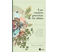 Las cuatro puertas de tu alma: Un manual para abrirlas, liberar tu esencia y vivir sin miedo a ser tú mismo