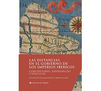 Las distancias en el gobierno de los imperios ibéricos: Concepciones, experiencias y vínculos
