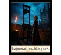 Las Ejecuciones De La Realeza Británica Y Francesa: Las Vidas De Los Miembros De La Realeza Que Fueron Ejecutados En Inglaterra Y Francia