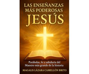 LAS ENSEÑANZAS MÁS PODEROSAS DE JESÚS: PARÁBOLAS, FE Y SABIDURÍA DEL MAESTRO MÁS GRANDE DE LA HISTORIA