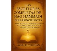 LAS ESCRITURAS COMPLETAS DE NAG HAMMADI PARA PRINCIPIANTES: Explorando la sabiduría oculta y las raíces místicas de los evangelios gnósticos