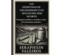 LAS ESCRITURAS DE NAG HAMMADI Y LOS ROLLOS DEL MAR MUERTO: Evangelios perdidos y verdades ocultas del cristianismo primitivo