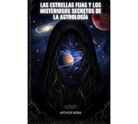 Las estrellas fijas y los misteriosos secretos de la astrología: Sabiduría celestial para descifrar el mapa secreto de tu vida