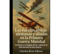 Las fuerzas aéreas alemanas y aliadas en la Primera Guerra Mundial: la historia y el legado de los rivales en el cielo durante la Gran Guerra