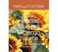 Las Heridas Que Me Hicieron Fuerte: Una Historia De Dolor, Fe Y Reconstruccion