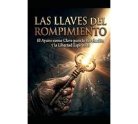 Las Llaves del Rompimiento: El Ayuno como Estrategia Legal y Clínica para la Libertad Espiritual: El Ayuno como Clave para la Revelación y la Libertad Espiritual.