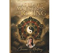 Las llaves maestras del I Ching: Una forma básica de interpretar el I Ching: cómo, cuándo, por qué, dónde y quién