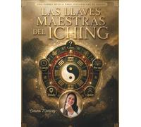 Las llaves maestras del I Ching: Una forma básica de interpretar el I Ching: cómo, cuándo, por qué, dónde y quién
