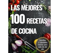 Las mejores 100 recetas de cocina: Sencillas recetas de cocina casera. Prácticas y fáciles de preparar para saber qué cocinar cada día del año.