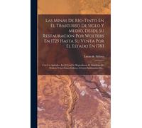 Las Minas De Rio-Tinto En El Trascurso De Siglo Y Medio, Desde Su Restauracion Por Wolters En 1725 Hasta Su Venta Por El Estado En 1783